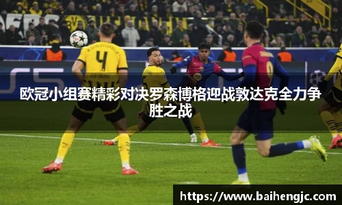 欧冠小组赛精彩对决罗森博格迎战敦达克全力争胜之战